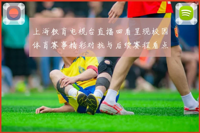 上海教育电视台直播回看呈现校园体育赛事精彩对抗与后续赛程看点