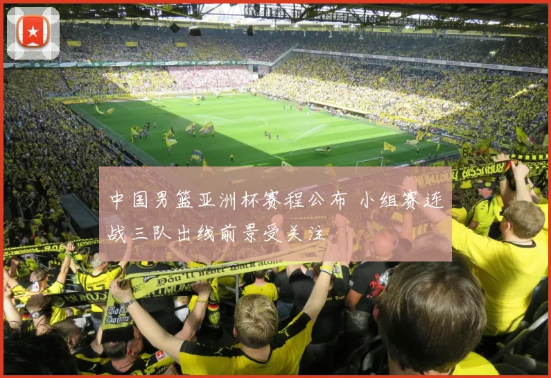 中国男篮亚洲杯赛程公布 小组赛连战三队出线前景受关注