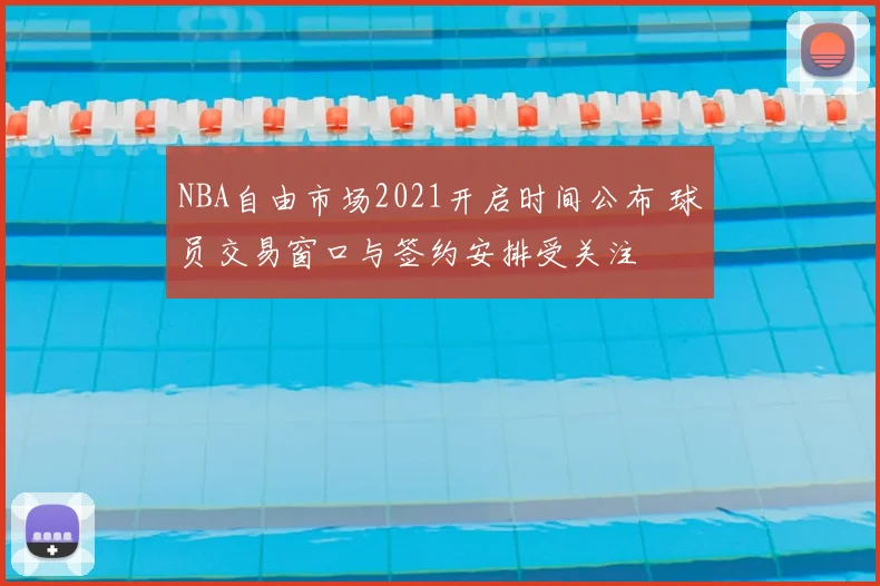 NBA自由市场2021开启时间公布 球员交易窗口与签约安排受关注