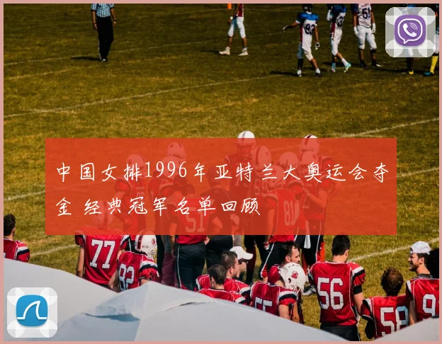 中国女排1996年亚特兰大奥运会夺金 经典冠军名单回顾