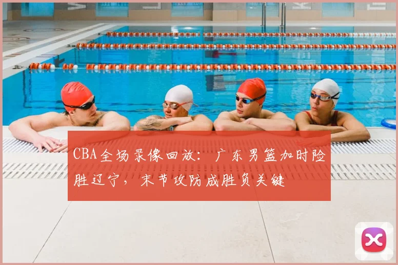 CBA全场录像回放：广东男篮加时险胜辽宁，末节攻防成胜负关键