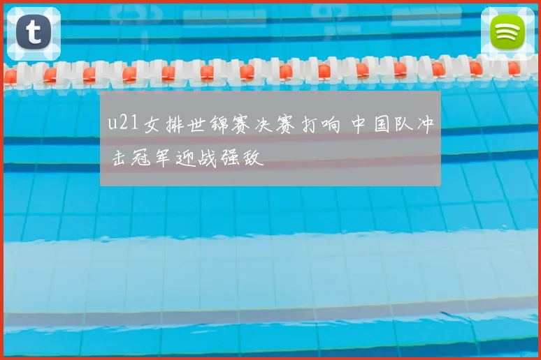 u21女排世锦赛决赛打响 中国队冲击冠军迎战强敌