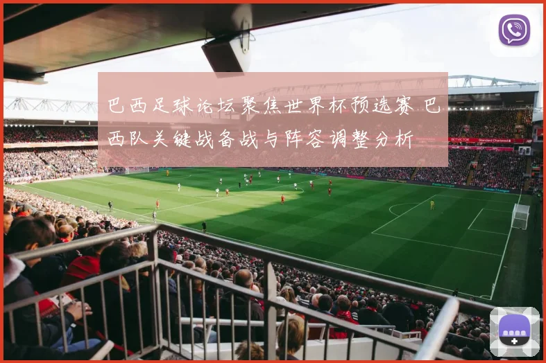 巴西足球论坛聚焦世界杯预选赛 巴西队关键战备战与阵容调整分析