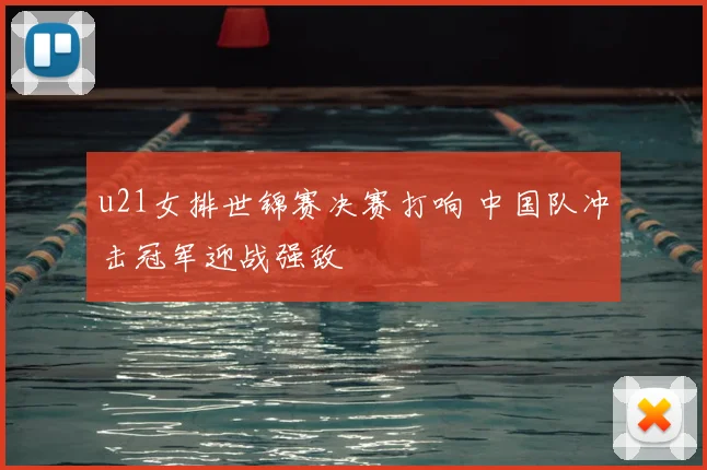 u21女排世锦赛决赛打响 中国队冲击冠军迎战强敌