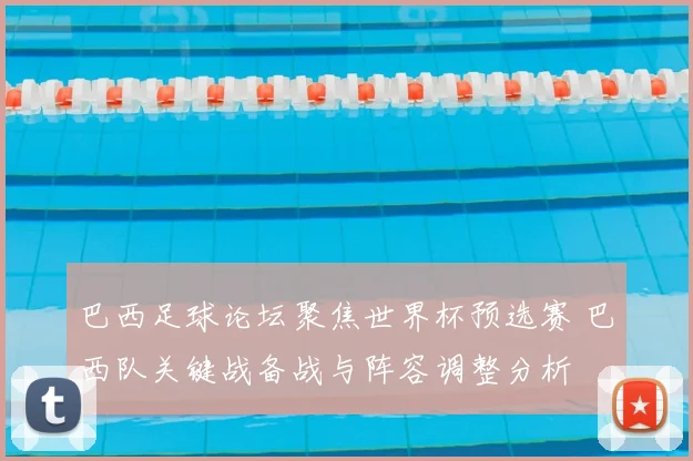 巴西足球论坛聚焦世界杯预选赛 巴西队关键战备战与阵容调整分析