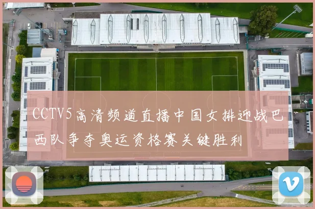 CCTV5高清频道直播中国女排迎战巴西队争夺奥运资格赛关键胜利