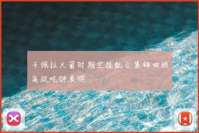 卡佩拉火箭时期空接配合集锦回顾高效吃饼表现