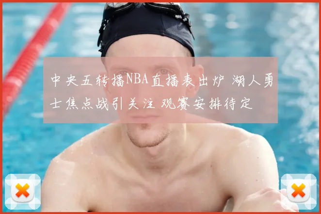 中央五转播NBA直播表出炉 湖人勇士焦点战引关注 观赛安排待定