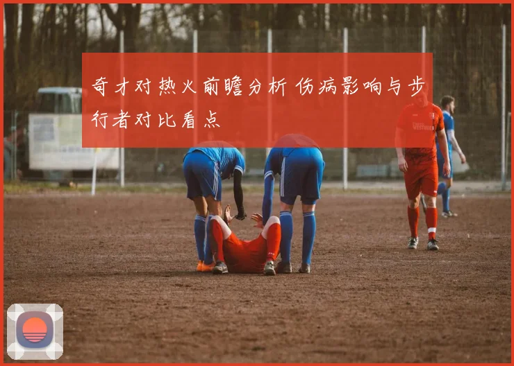 奇才对热火前瞻分析 伤病影响与步行者对比看点