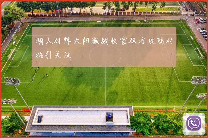 湖人对阵太阳激战收官双方攻防对抗引关注