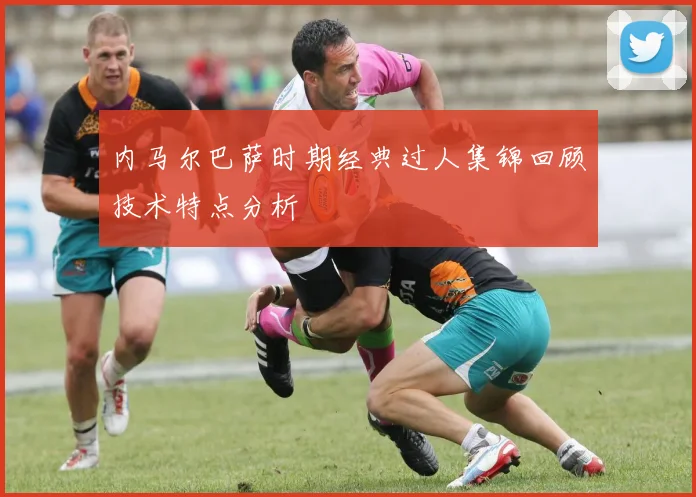 内马尔巴萨时期经典过人集锦回顾技术特点分析