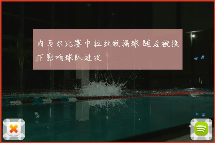 内马尔比赛中拉扯致漏球 随后被换下影响球队进攻