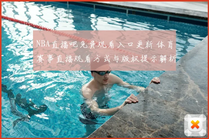 NBA直播吧免费观看入口更新 体育赛事直播观看方式与版权提示解析