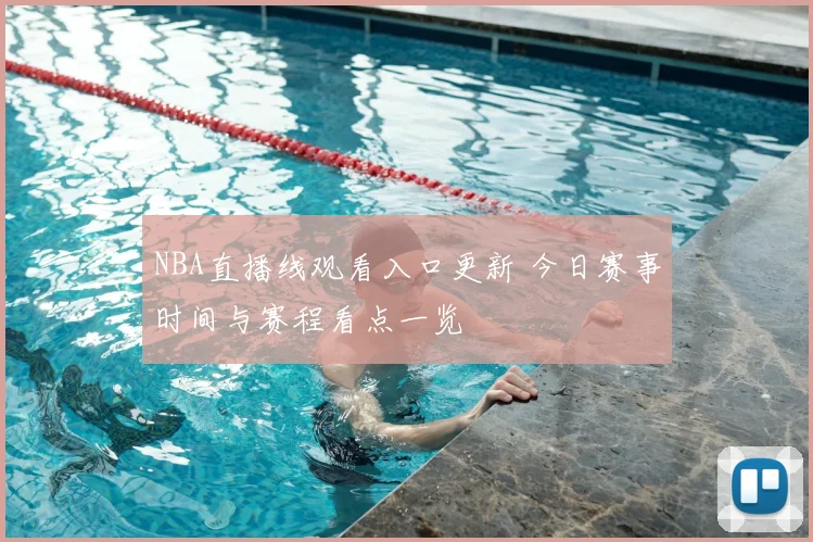NBA直播线观看入口更新 今日赛事时间与赛程看点一览