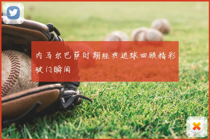 内马尔巴萨时期经典进球回顾精彩破门瞬间