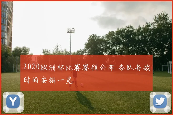 2020欧洲杯比赛赛程公布 各队备战时间安排一览
