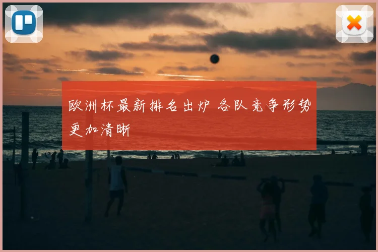 欧洲杯最新排名出炉 各队竞争形势更加清晰