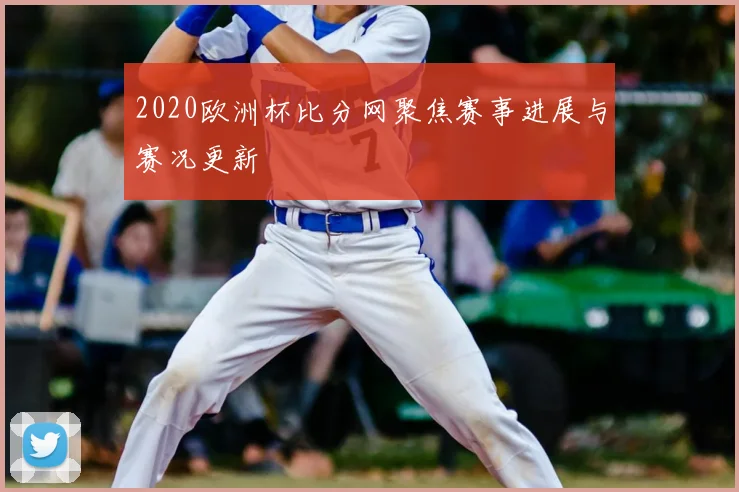 2020欧洲杯比分网聚焦赛事进展与赛况更新